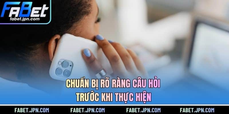 Chuẩn bị rõ ràng câu hỏi trước khi thực hiện