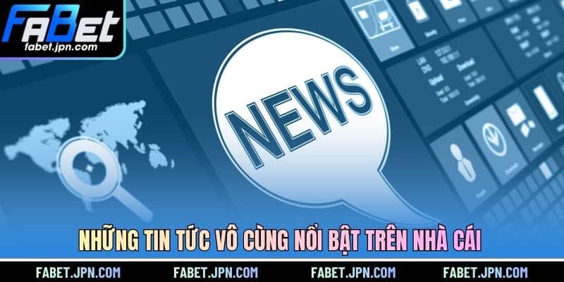 Những tin tức vô cùng nổi bật trên nhà cái
